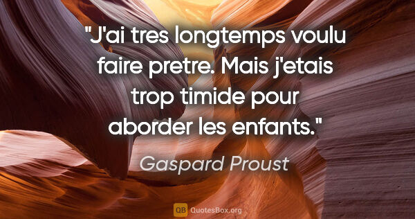 Gaspard Proust citation: "J'ai tres longtemps voulu faire pretre. Mais j'etais trop..."