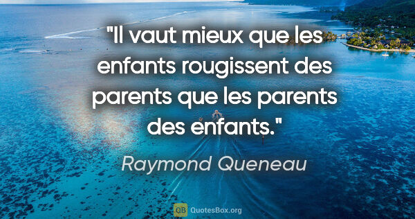 Raymond Queneau citation: "Il vaut mieux que les enfants rougissent des parents que les..."