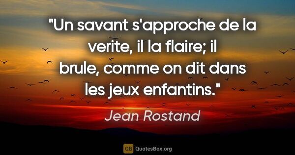 Jean Rostand citation: "Un savant s'approche de la verite, il la flaire; il «brule»,..."