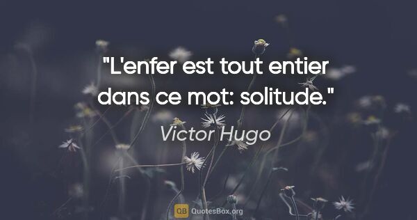 Victor Hugo citation: "L'enfer est tout entier dans ce mot: solitude."