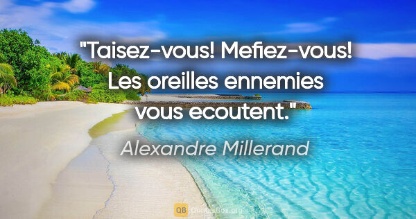 Alexandre Millerand citation: "Taisez-vous! Mefiez-vous! Les oreilles ennemies vous ecoutent."