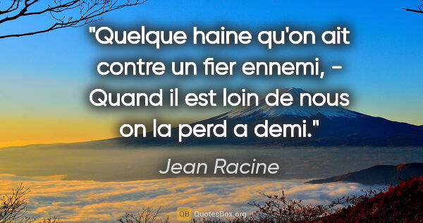 Jean Racine citation: "Quelque haine qu'on ait contre un fier ennemi, - Quand il est..."