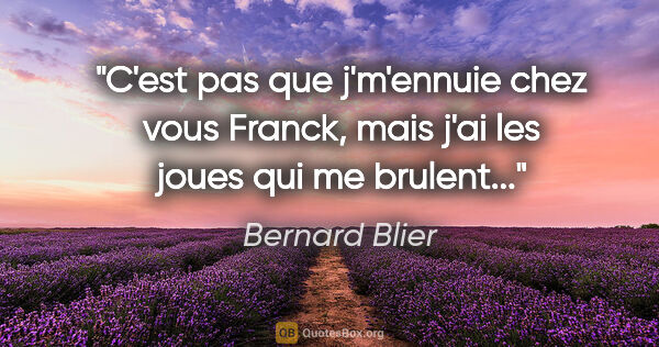 Bernard Blier citation: "C'est pas que j'm'ennuie chez vous Franck, mais j'ai les joues..."