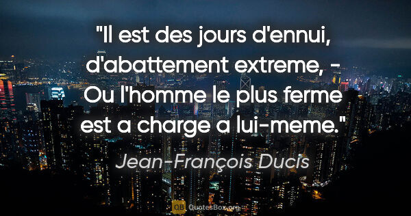 Jean-François Ducis citation: "Il est des jours d'ennui, d'abattement extreme, - Ou l'homme..."
