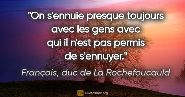 François, duc de La Rochefoucauld citation: "On s'ennuie presque toujours avec les gens avec qui il n'est..."