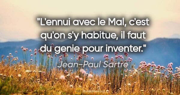 Jean-Paul Sartre citation: "L'ennui avec le Mal, c'est qu'on s'y habitue, il faut du genie..."