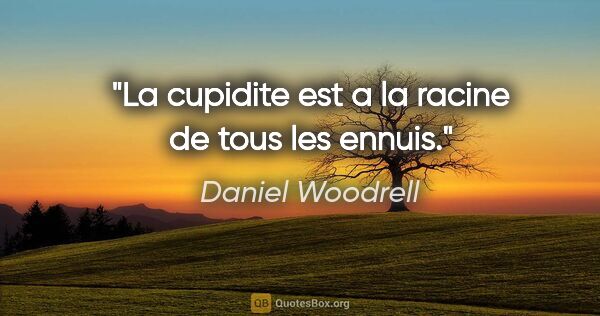 Daniel Woodrell citation: "La cupidite est a la racine de tous les ennuis."