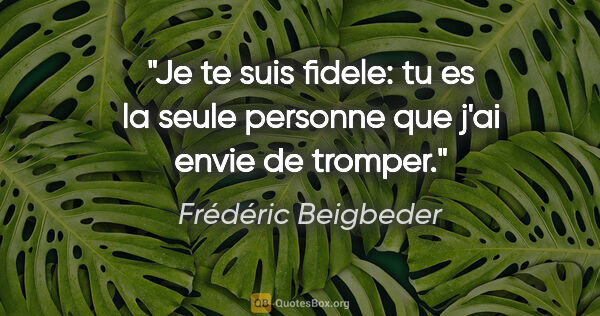 Frédéric Beigbeder citation: "Je te suis fidele: tu es la seule personne que j'ai envie de..."