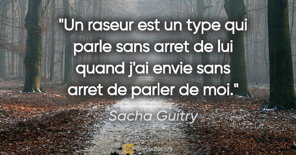 Sacha Guitry citation: "Un raseur est un type qui parle sans arret de lui quand j'ai..."