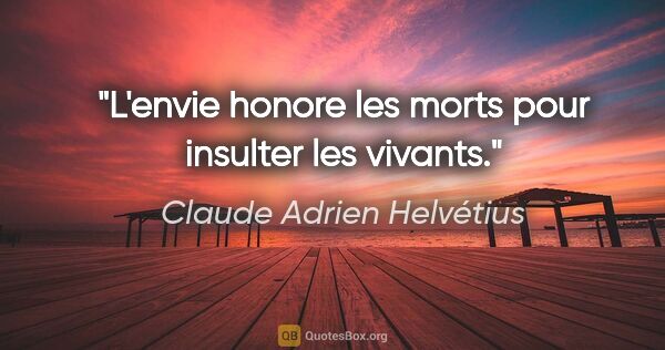 Claude Adrien Helvétius citation: "L'envie honore les morts pour insulter les vivants."