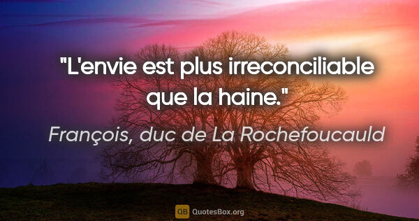 François, duc de La Rochefoucauld citation: "L'envie est plus irreconciliable que la haine."