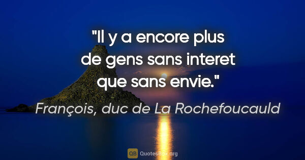 François, duc de La Rochefoucauld citation: "Il y a encore plus de gens sans interet que sans envie."