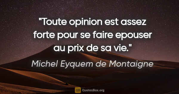 Michel Eyquem de Montaigne citation: "Toute opinion est assez forte pour se faire epouser au prix de..."
