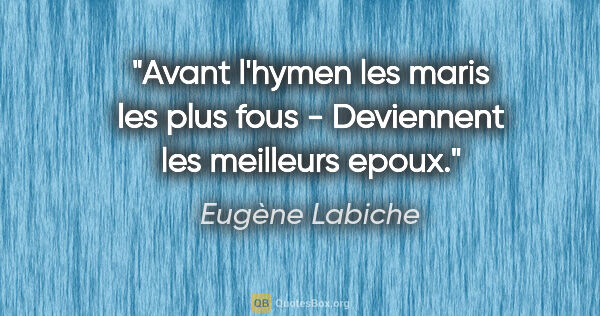 Eugène Labiche citation: "Avant l'hymen les maris les plus fous - Deviennent les..."