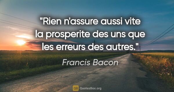 Francis Bacon citation: "Rien n'assure aussi vite la prosperite des uns que les erreurs..."