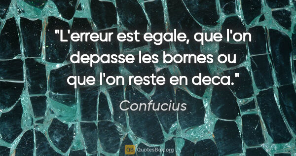 Confucius citation: "L'erreur est egale, que l'on depasse les bornes ou que l'on..."