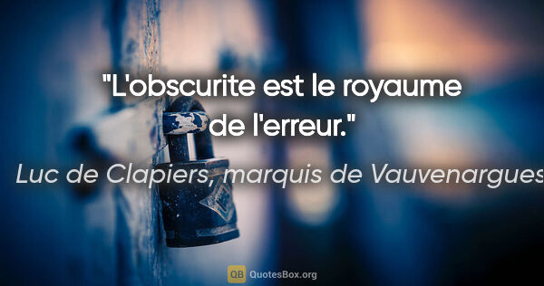 Luc de Clapiers, marquis de Vauvenargues citation: "L'obscurite est le royaume de l'erreur."