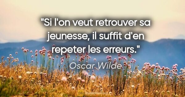 Oscar Wilde citation: "Si l'on veut retrouver sa jeunesse, il suffit d'en repeter les..."