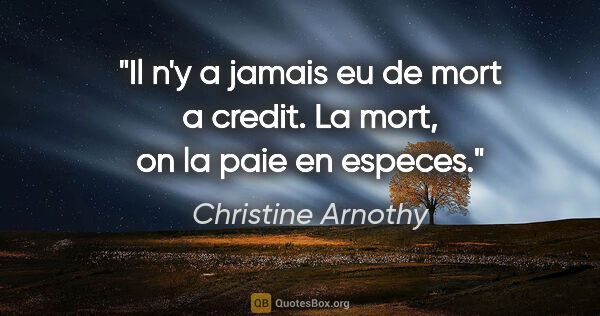 Christine Arnothy citation: "Il n'y a jamais eu de mort a credit. La mort, on la paie en..."
