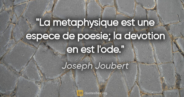 Joseph Joubert citation: "La metaphysique est une espece de poesie; la devotion en est..."