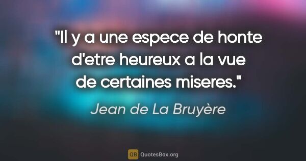 Jean de La Bruyère citation: "Il y a une espece de honte d'etre heureux a la vue de..."