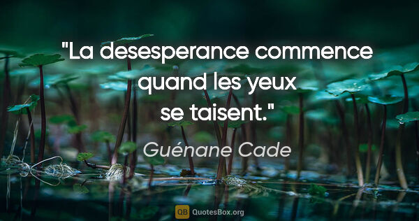 Guénane Cade citation: "La desesperance commence quand les yeux se taisent."