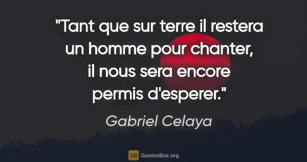 Gabriel Celaya citation: "Tant que sur terre il restera un homme pour chanter, il nous..."
