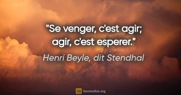 Henri Beyle, dit Stendhal citation: "Se venger, c'est agir; agir, c'est esperer."