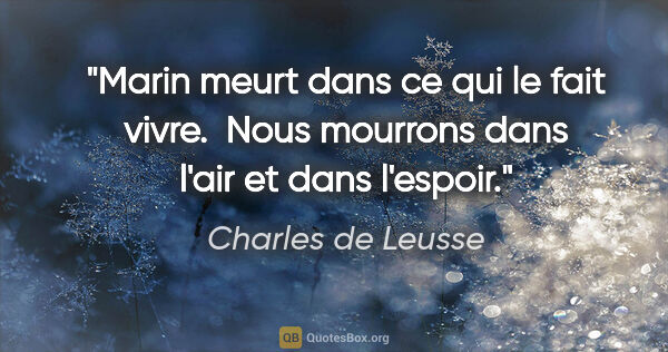 Charles de Leusse citation: "Marin meurt dans ce qui le fait vivre.  Nous mourrons dans..."