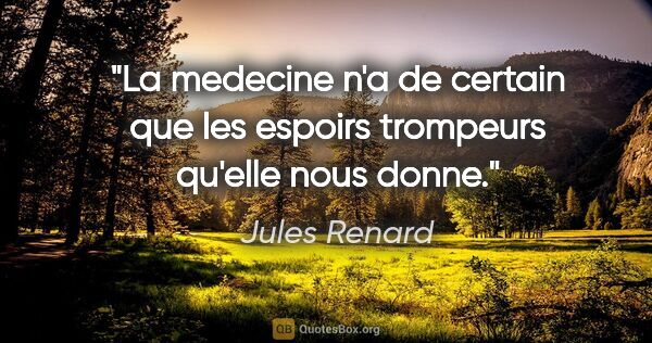 Jules Renard citation: "La medecine n'a de certain que les espoirs trompeurs qu'elle..."