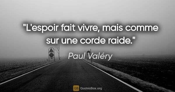 Paul Valéry citation: "L'espoir fait vivre, mais comme sur une corde raide."