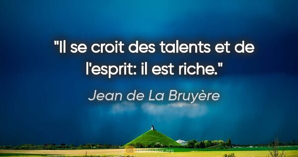 Jean de La Bruyère citation: "Il se croit des talents et de l'esprit: il est riche."