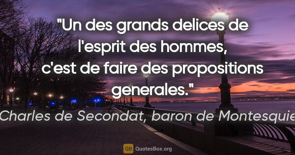 Charles de Secondat, baron de Montesquieu citation: "Un des grands delices de l'esprit des hommes, c'est de faire..."