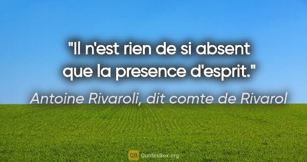 Antoine Rivaroli, dit comte de Rivarol citation: "Il n'est rien de si absent que la presence d'esprit."