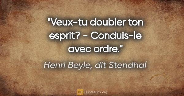 Henri Beyle, dit Stendhal citation: "Veux-tu doubler ton esprit? - Conduis-le avec ordre."