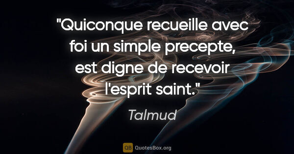 Talmud citation: "Quiconque recueille avec foi un simple precepte, est digne de..."