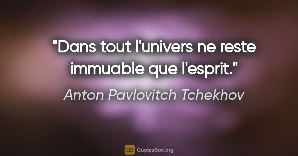 Anton Pavlovitch Tchekhov citation: "Dans tout l'univers ne reste immuable que l'esprit."