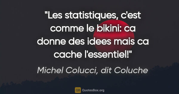Michel Colucci, dit Coluche citation: "Les statistiques, c'est comme le bikini: ca donne des idees..."