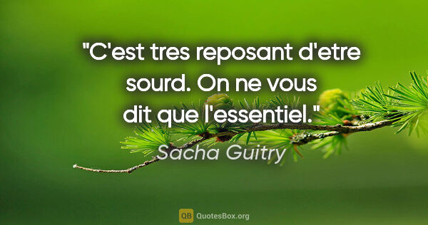 Sacha Guitry citation: "C'est tres reposant d'etre sourd. On ne vous dit que l'essentiel."