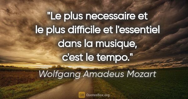 Wolfgang Amadeus Mozart citation: "Le plus necessaire et le plus difficile et l'essentiel dans la..."