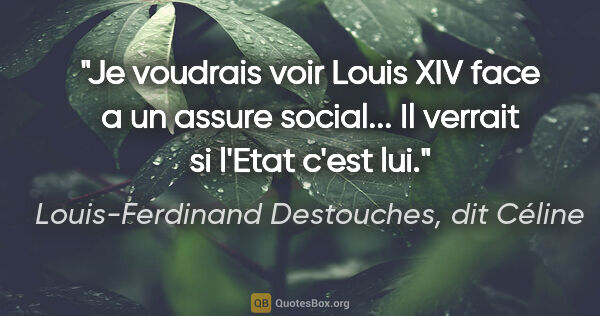 Louis-Ferdinand Destouches, dit Céline citation: "Je voudrais voir Louis XIV face a un «assure social»... Il..."