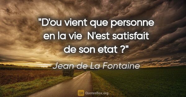 Jean de La Fontaine citation: "D'ou vient que personne en la vie  N'est satisfait de son etat ?"