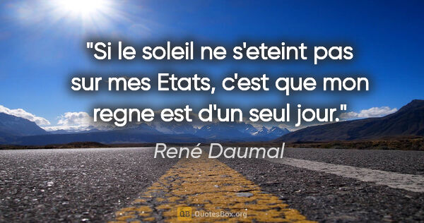 René Daumal citation: "Si le soleil ne s'eteint pas sur mes Etats, c'est que mon..."