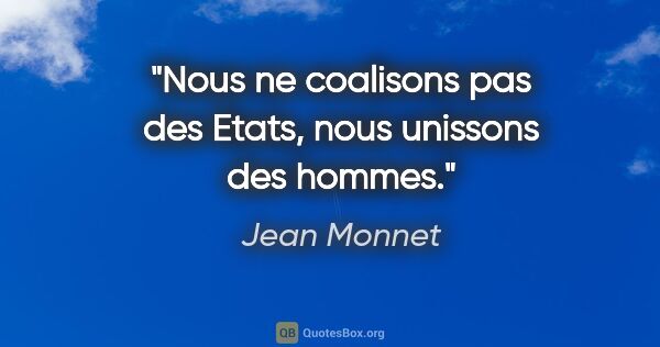 Jean Monnet citation: "Nous ne coalisons pas des Etats, nous unissons des hommes."