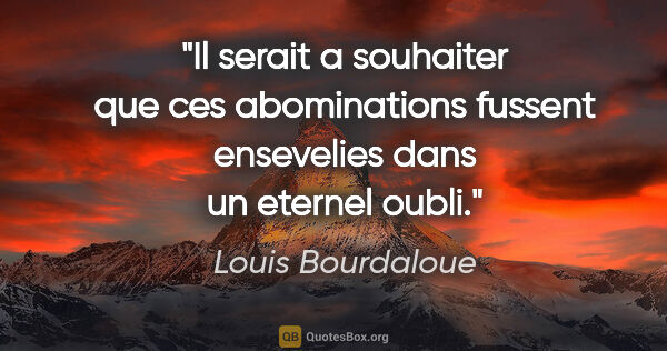 Louis Bourdaloue citation: "Il serait a souhaiter que ces abominations fussent ensevelies..."