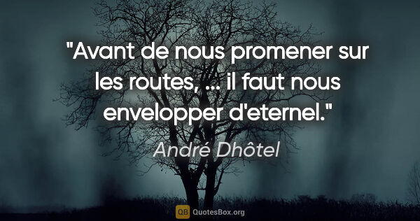 André Dhôtel citation: "Avant de nous promener sur les routes, ... il faut nous..."