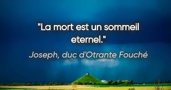 Joseph, duc d'Otrante Fouché citation: "La mort est un sommeil eternel."