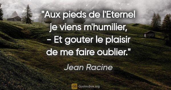 Jean Racine citation: "Aux pieds de l'Eternel je viens m'humilier, - Et gouter le..."