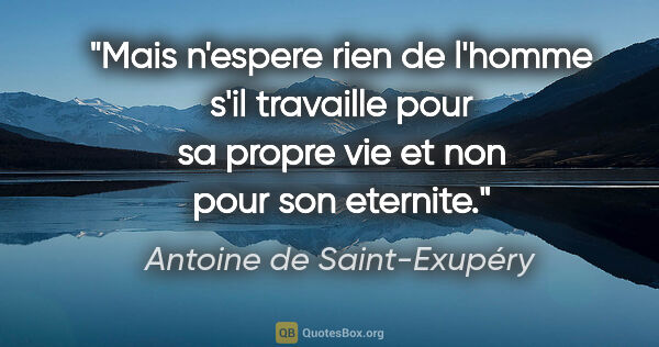 Antoine de Saint-Exupéry citation: "Mais n'espere rien de l'homme s'il travaille pour sa propre..."