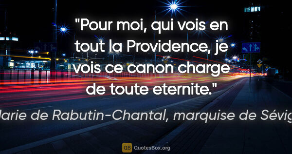 Marie de Rabutin-Chantal, marquise de Sévigné citation: "Pour moi, qui vois en tout la Providence, je vois ce canon..."